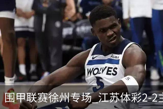 围甲联赛徐州专场 江苏体彩2-2主将负重庆坎济